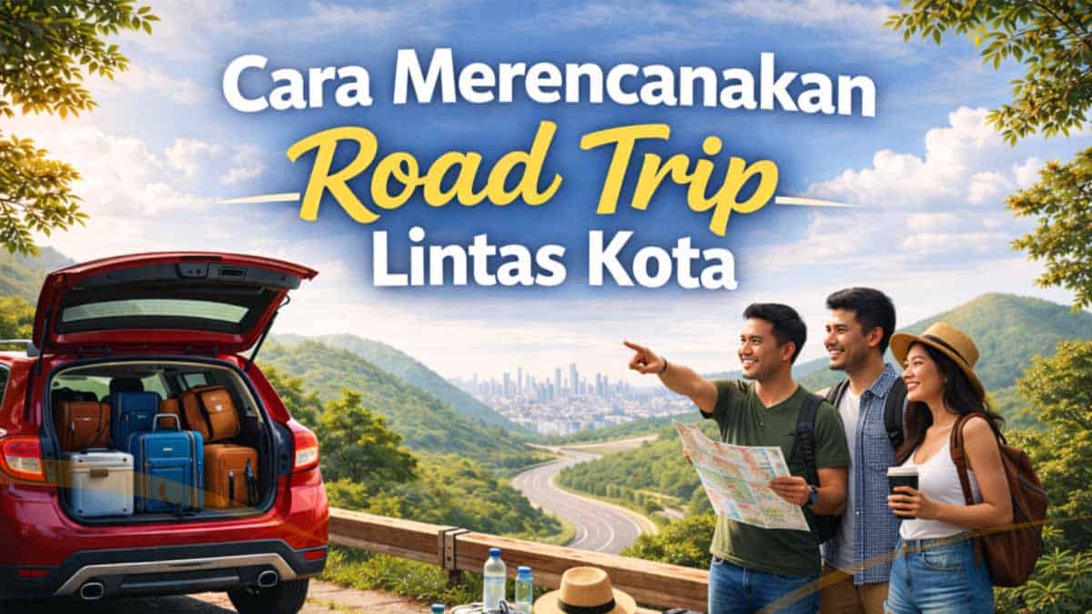 Cara Merencanakan Road Trip Lintas Kota yang Aman dan Tetap Menyenangkan